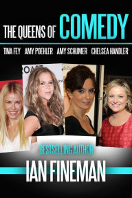 Title: The Queens of Comedy: Amy Schumer, Tina Fey, Amy Poehler, and Chelsea Handler, Author: Ian Fineman