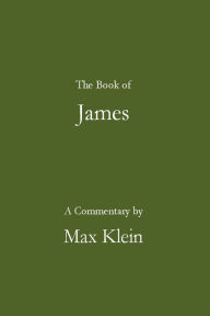 Title: The Book of James, A Commentary by Max Klein, Author: Max Klein