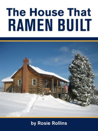 Title: The House That Ramen Built or How to Build a Log Cabin, Author: Rosie Rollins