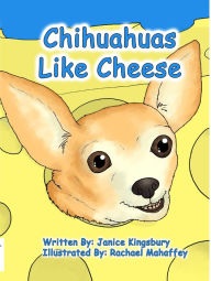 Title: Chihuahuas Like Cheese, Author: Janice Kingsbury