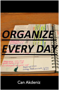 Title: Organize Every Day: An Amazing Way to Get the Most Out of Any Day - 7 Steps to Organize Your Life & Get More Things Done (Self Improvement & Habits Book 2), Author: Can Akdeniz