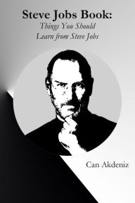 Title: Steve Jobs Book: Things You Should Learn from Steve Jobs, The Titan of Technology (Best Business Books Book 26), Author: Can Akdeniz