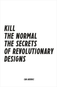 Title: Kill The Normal: The Secrets of Revolutionary Designs, Author: Can Akdeniz