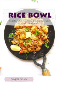 Title: Rice Bowl: Vegetarian Rice Recipes from India and the World, Author: Pragati Bidkar