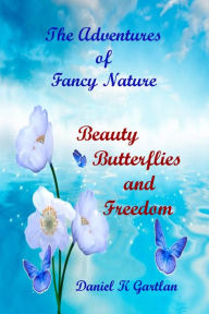 Title: The Adventures of Fancy Nature:Beauty, Butterflies and Freedom, Author: Daniel K Gartlan