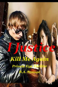 Title: I Justice: Kill Me Again Private Eye Thriller, Author: B.A. Savage