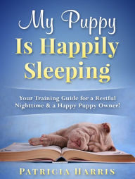 Title: My Puppy Is Happily Sleeping: Your Training Guide for a Restful Nighttime & a Happy Puppy Owner!, Author: Nuno Almeida