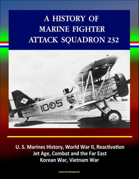 A History of Marine Fighter Attack Squadron 232: U.S. Marines History, World War II, Reactivation, Jet Age, Combat and the Far East, Korean War, Vietnam War