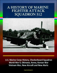 Title: A History of Marine Fighter Attack Squadron 312: U.S. Marine Corps History, Checkerboard Squadron, World War II, Okinawa, Korea, Korean War, Vietnam War, New Aircraft and New Alerts, Author: Progressive Management