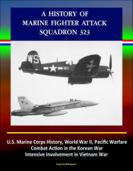 Title: A History of Marine Fighter Attack Squadron 323: U.S. Marine Corps History, World War II, Pacific Warfare, Combat Action in the Korean War, Intensive Involvement in Vietnam War, Author: Progressive Management
