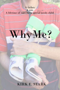 Title: Why Me?: A father, a son, a lifetime of care for a special needs child, Author: Kirk Stark