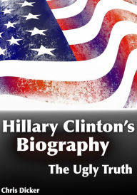 Title: Hillary Clinton's Biography: The Ugly Truth, Author: Chris Dicker