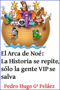 Title: El Arca de Noé: La Historia se repite, sólo la gente VIP se salva, Author: Pedro Hugo García Peláez