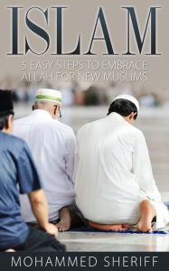 Title: Islam: 5 Easy Steps to Embrace Allah for New Muslims, Author: Mohammed Sheriff