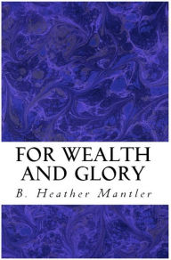 Title: For Wealth and Glory, Author: B. Heather Mantler