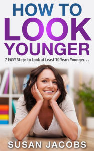 Title: Anti Aging: How To Look Younger - 7 Easy Steps to Look at Least 10 Years Younger, Author: Susan Jacobs