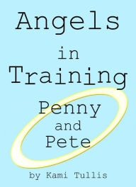 Title: Angels in Training: Penny and Pete, Author: Kami Tullis