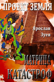 Title: Proekt Zemla. Matrica Katastrof (Project Earth. Matrix Disaster), Author: Iaroslav Zuiev