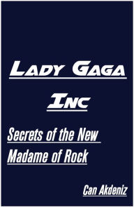 Title: Lady Gaga Inc: Secrets of the New Madame of Rock, Author: Can Akdeniz