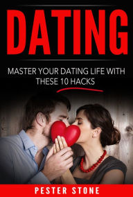 Title: Dating: Master Your Dating Life With These 10 Hacks, Author: Pester Stone