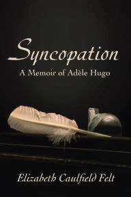 Title: Syncopation: A Memoir of Adele Hugo, Author: Elizabeth Caulfield Felt