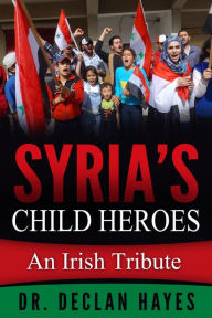 Title: Syria's Child Heroes: An Irish Tribute, Author: Declan Hayes