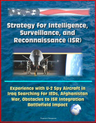 Title: Strategy for Intelligence, Surveillance, and Reconnaissance (ISR) - Experience with U-2 Spy Aircraft in Iraq Searching for IEDs, Afghanistan War, Obstacles to ISR Integration, Battlefield Impact, Author: Progressive Management