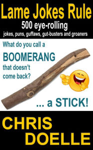 Title: Lame Jokes Rule: 500 Eye-Rolling Jokes, Puns, Guffaws, Gut-Busters and Groaners, Author: Chris Doelle