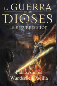 Title: La Resurrección (La Guerra de los Dioses nº 4), Author: Pablo Andrés Wunderlich Padilla