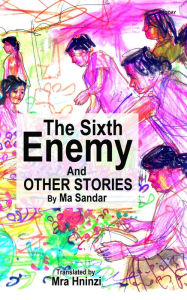 Title: The Sixth Enemy and Other Stories by Ma Sandar, Author: Mra Hninzi