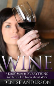 Title: Wine: 7 Easy Steps to Everything You Need to Know about Wine, Author: Denise Anderson