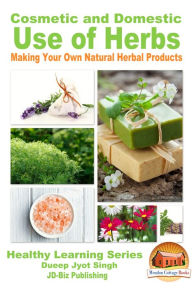 Title: Cosmetic and Domestic Uses of Herbs: Making Your Own Natural Herbal Products, Author: Dueep Jyot Singh