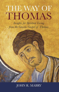 Title: The Way of Thomas: Insights for Spiritual Living from the Gnostic Gospel of Thomas, Author: John R. Mabry
