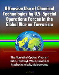 Title: Offensive Use of Chemical Technologies by U.S. Special Operations Forces in the Global War on Terrorism: The Nonlethal Option, Vietnam, Putin, Fentanyl, Waco, Davidians, Psychochemicals, Malodorants, Author: Progressive Management