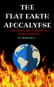 Title: The Flat Earth Apocalypse: The World's First Flat Earth Novel, Author: Winston S