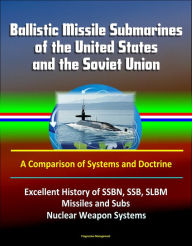 Title: Ballistic Missile Submarines of the United States and the Soviet Union: A Comparison of Systems and Doctrine - Excellent History of SSBN, SSB, SLBM Missiles and Subs, Nuclear Weapon Systems, Author: Progressive Management