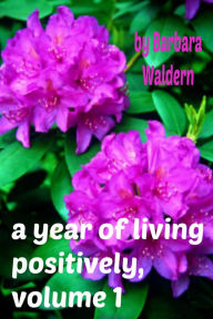 Title: A Year of Living Positively, Volume 1, Author: Barbara J. Waldern