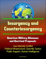 Title: Insurgency and Counterinsurgency: American Military Dilemmas and Doctrinal Proposals - Low Intensity Conflict, Political Infrastructure, Guerrilla Tactics, Public Support, Human Intelligence, Author: Progressive Management