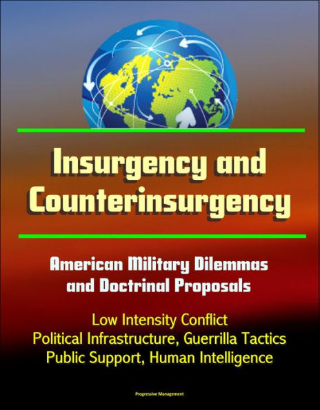 Insurgency and Counterinsurgency: American Military Dilemmas and Doctrinal Proposals - Low Intensity Conflict, Political Infrastructure, Guerrilla Tactics, Public Support, Human Intelligence