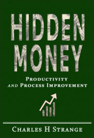 Title: Hidden Money: Productivity and Process Improvement, Author: Charles H Strange