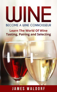 Title: Wine: Become A Wine Connoisseur - Learn The World Of Wine Tasting, Pairing and Selecting, Author: firestonepublishing