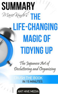 Title: Marie Kondo's The Life Changing Magic of Tidying Up: The Japanese Art of Decluttering and Organizing Summary, Author: Ant Hive Media