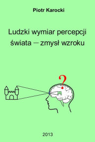 Title: Ludzki wymiar percepcji swiata: zmysl wzroku, Author: Piotr Karocki