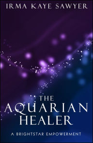 Title: The Aquarian Healer: A BrightStar Empowerment, Author: Irma Kaye Sawyer