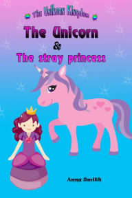 Title: The Unicorn & The Stray Princess : The Unicorn Kingdom ( book 3), Author: Anna Smith