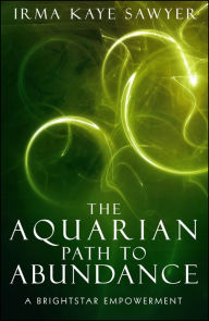 Title: The Aquarian Path to Abundance: A BrightStar Empowerment, Author: Irma Kaye Sawyer