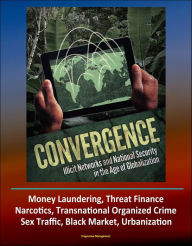 Title: Convergence: Illicit Networks and National Security in the Age of Globalization - Money Laundering, Threat Finance, Narcotics, Transnational Organized Crime, Sex Traffic, Black Market, Urbanization, Author: Progressive Management