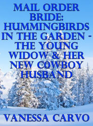 Title: Mail Order Bride: Hummingbirds In The Garden - The Young Widow & Her New Cowboy Husband, Author: Vanessa Carvo