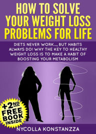 Title: How To Solve Your Weight Loss Problems For Life!(+2nd Free Weight Loss Book Included), Author: Nycolla Konstanzza