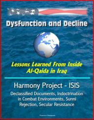 Title: Dysfunction and Decline: Lessons Learned From Inside Al-Qaida in Iraq: Harmony Project - ISIS, Declassified Documents, Indoctrination in Combat Environments, Sunni Rejection, Secular Resistance, Author: Progressive Management